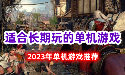 2023年适合长期玩的单机游戏 独自玩也精彩